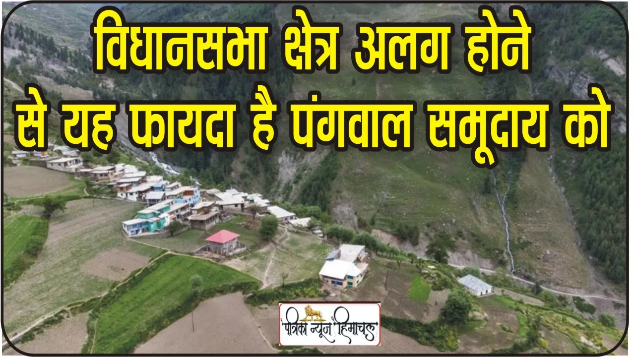 Chamba Pangi News: जोरों से उठ रही है अपनी विधानसभा क्षेत्र अलग करने की मांग, जानिए अगर पांगी विधानसभा अलग हो जाता है तो क्या है फायदे