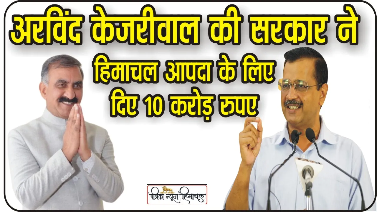 Himachal News|| दिल्ली के सीएम अरविंद केजरीवाल की सरकार ने हिमाचल के लिए दी 10 करोड़ की राहत रा​शि, CM सुक्खू ने जताया आभार