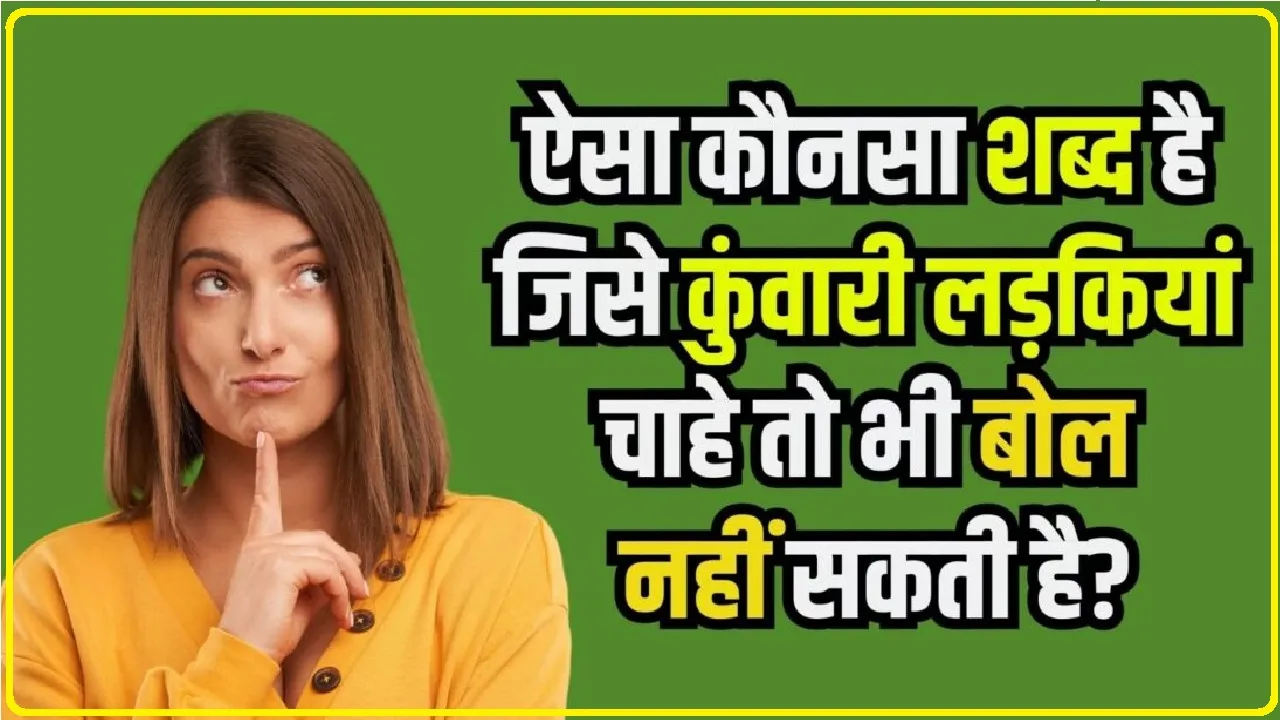 Interesting GK Question: बताओ वो ऐसा कौन सा शब्‍द है जो कुंवारी लड़की कभी भी नहीं बोल सकती है?