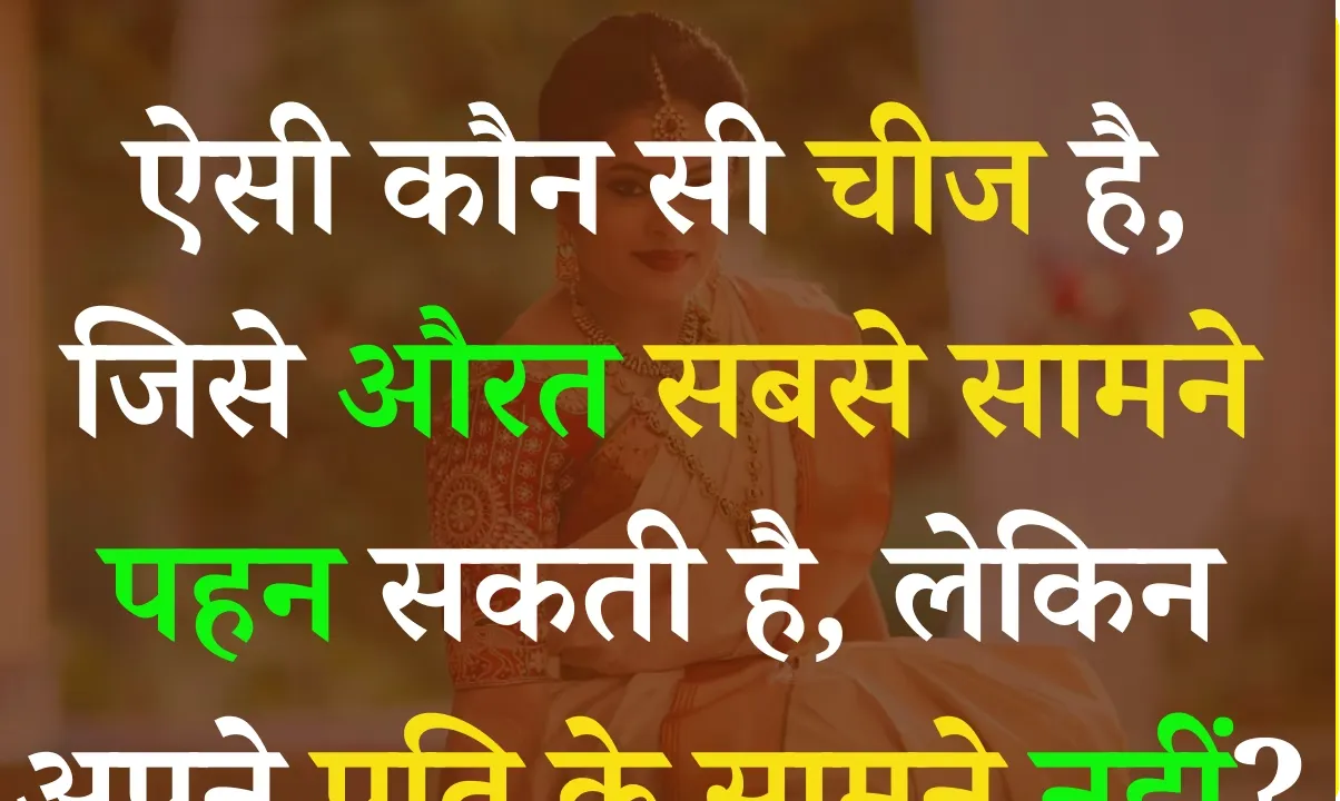 Trending Quiz: ऐसी कौन सी चीज है, जिसे औरत सबसे सामने पहन सकती है, लेकिन अपने पति के सामने नहीं पहन सकती?