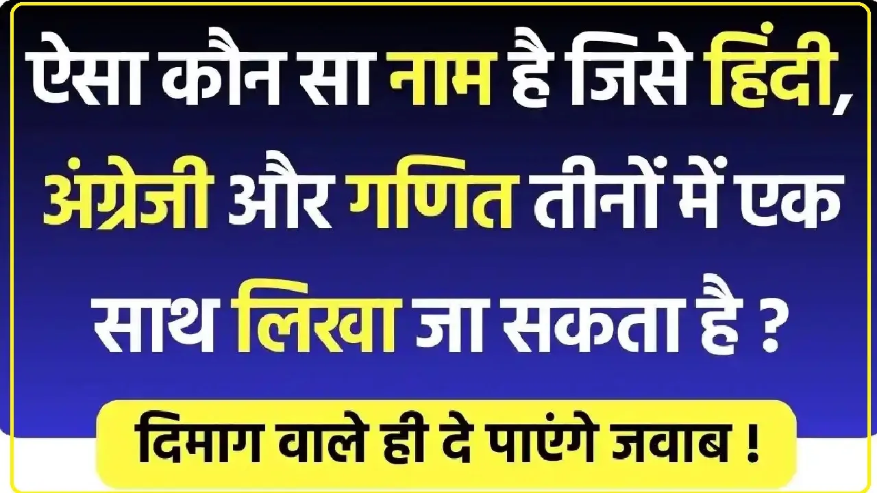 GK Quiz || ऐसा कौन सा नाम है जिसे हिंदी, अंग्रेजी और गणित तीनों में एक साथ लिखा जा सकता है ?