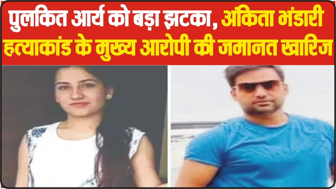 Ankita Bhandari Murder Case || पुलकित आर्य को बड़ा झटका, अंकिता भंडारी हत्याकांड के मुख्य आरोपी की जमानत खारिज,