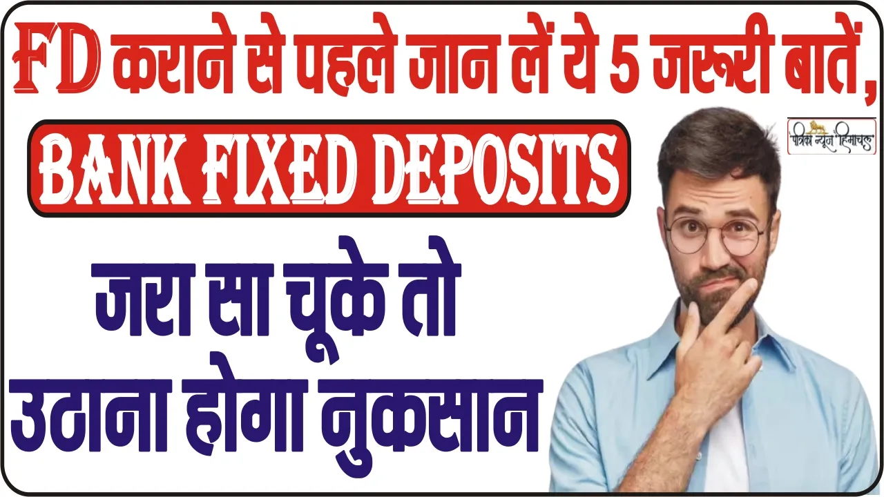 Bank Fixed Deposits || FD कराने से पहले जान लें ये 5 जरूरी बातें, जरा सा चूके तो उठाना होगा नुकसान