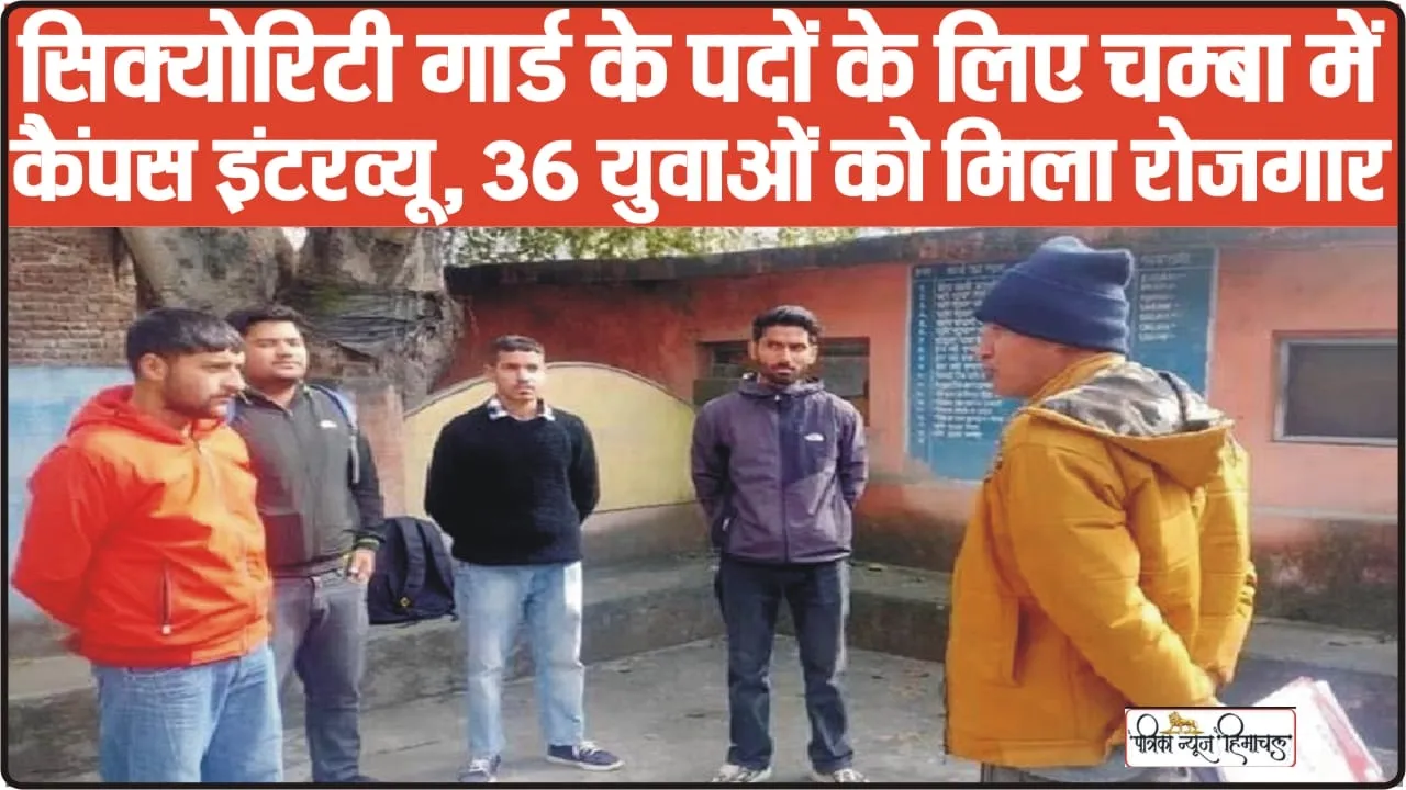 Chamba Hindi News || चंबा में सिक्योरिटी गार्ड के पदों के लिए  कैंपस इंटरव्यू, इतने युवाओं को मिला रोजगार