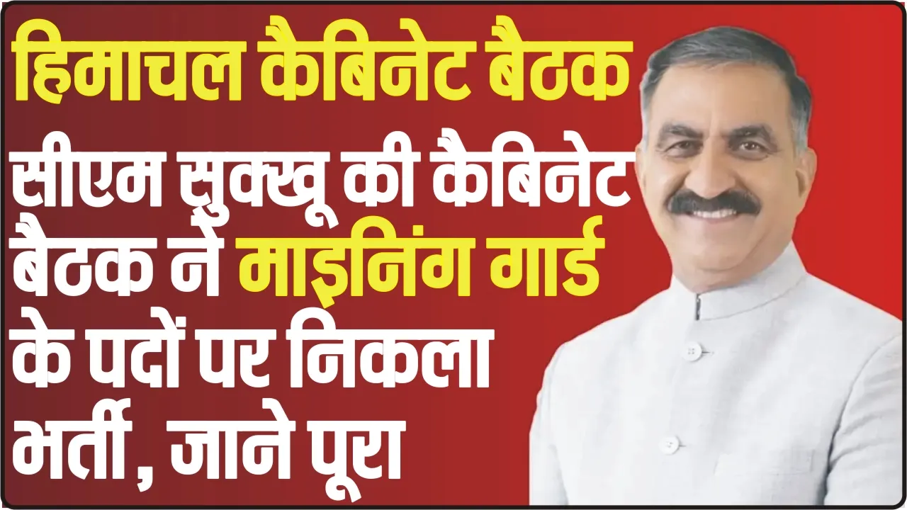 Himachal Cabinet Decision ||  माइनिंग गार्ड के पदों पर निकली भर्ती, हिमाचल में साढ़े पांच साल के बच्चे को एडमिशन देने की मंजूरी