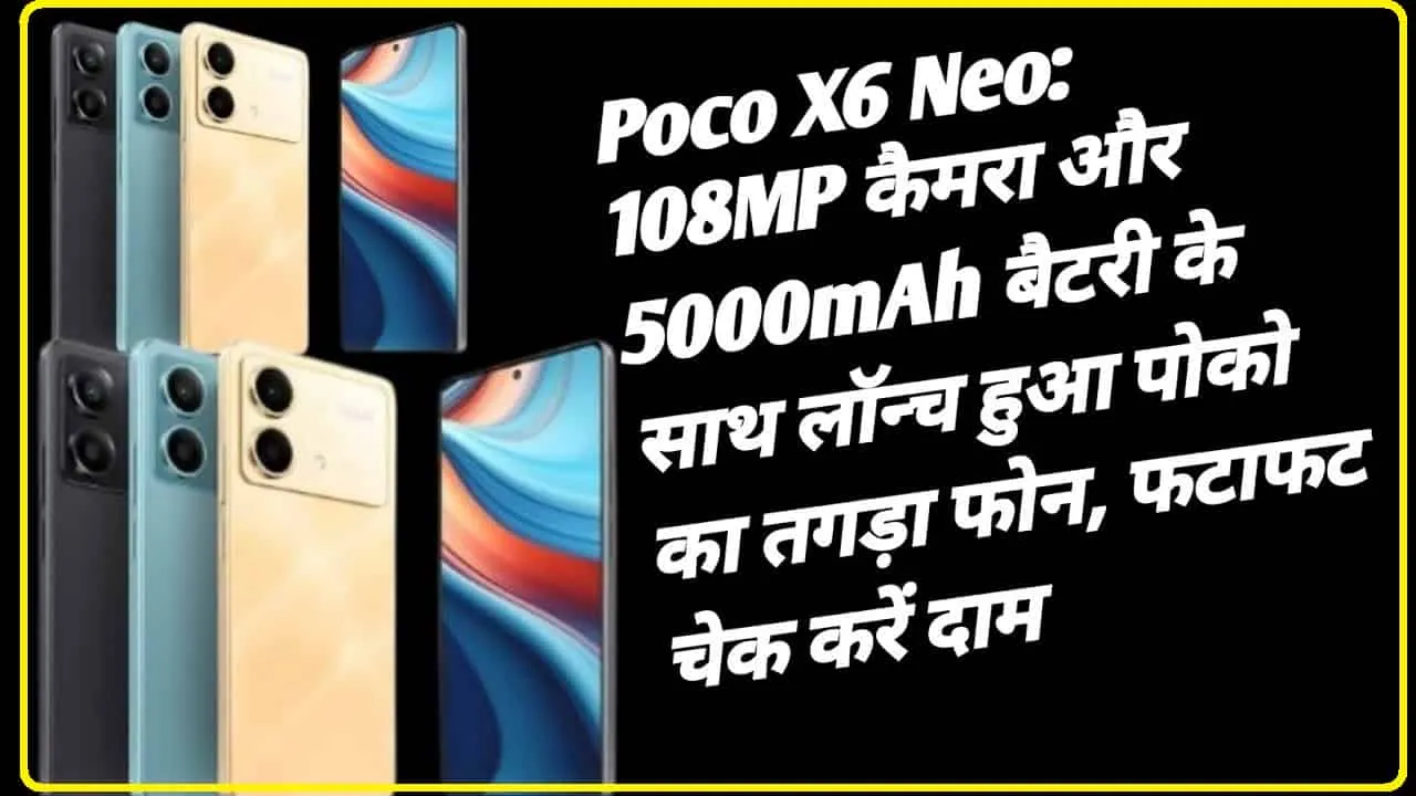 Poco X6 Neo 5G || Poco X6 Neo हुआ लॉन्च.. 108 MP के कैमरा और फास्ट चार्जिंग से लड़कियों को आ रहा बेहद पसंद, अभी 20% छूट पर