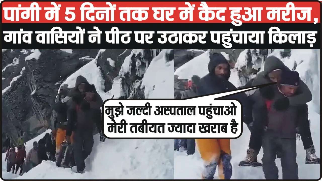 Chamba Pangi News || पांगी में 5 दिनों तक घर में कैद हुआ मरीज, गांव वासियों ने पीठ पर उठाकर पहुंचाया किलाड़, यहां देखें वीडियो