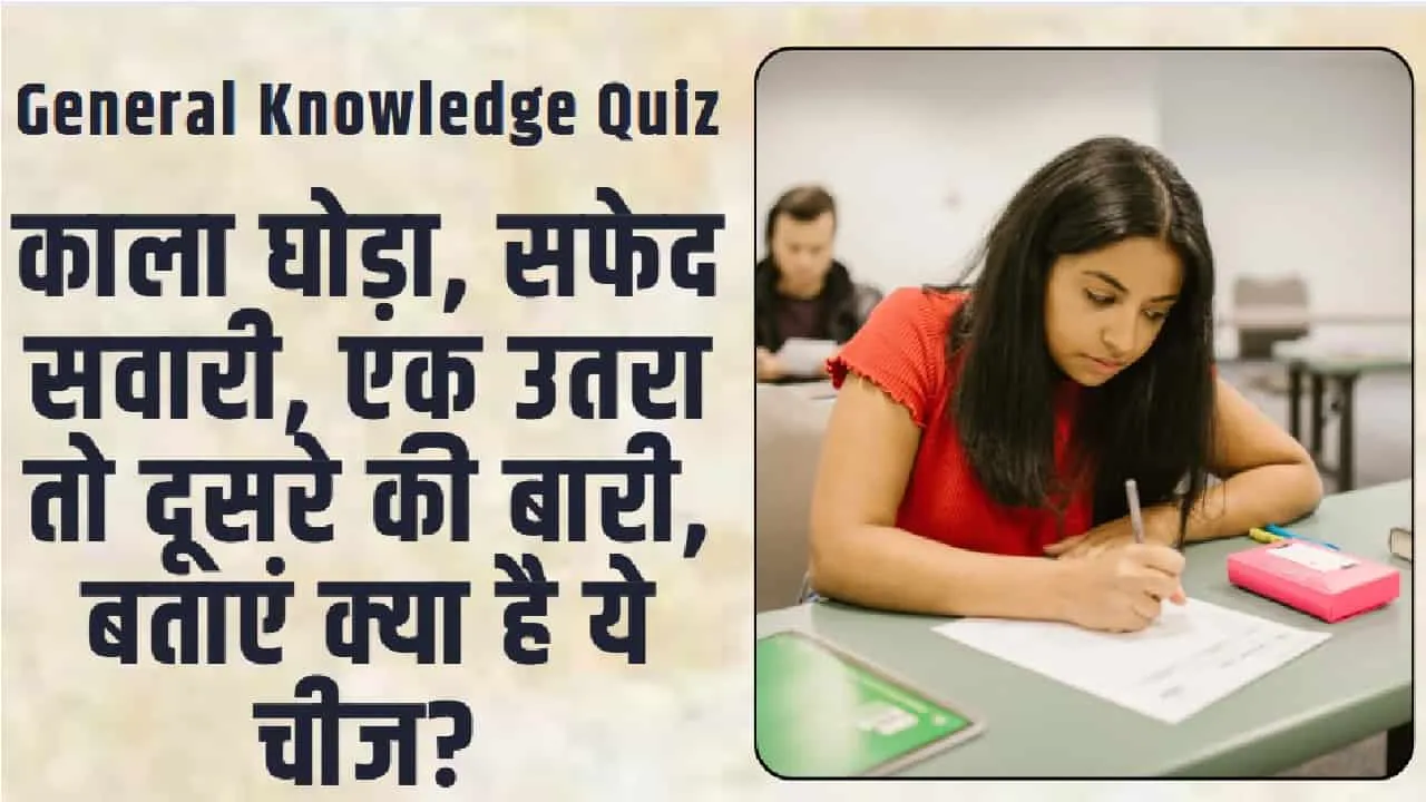 General Knowledge Quiz || काला घोड़ा, सफेद सवारी, एक उतरा तो दूसरे की बारी, बताएं क्या है ये चीज?