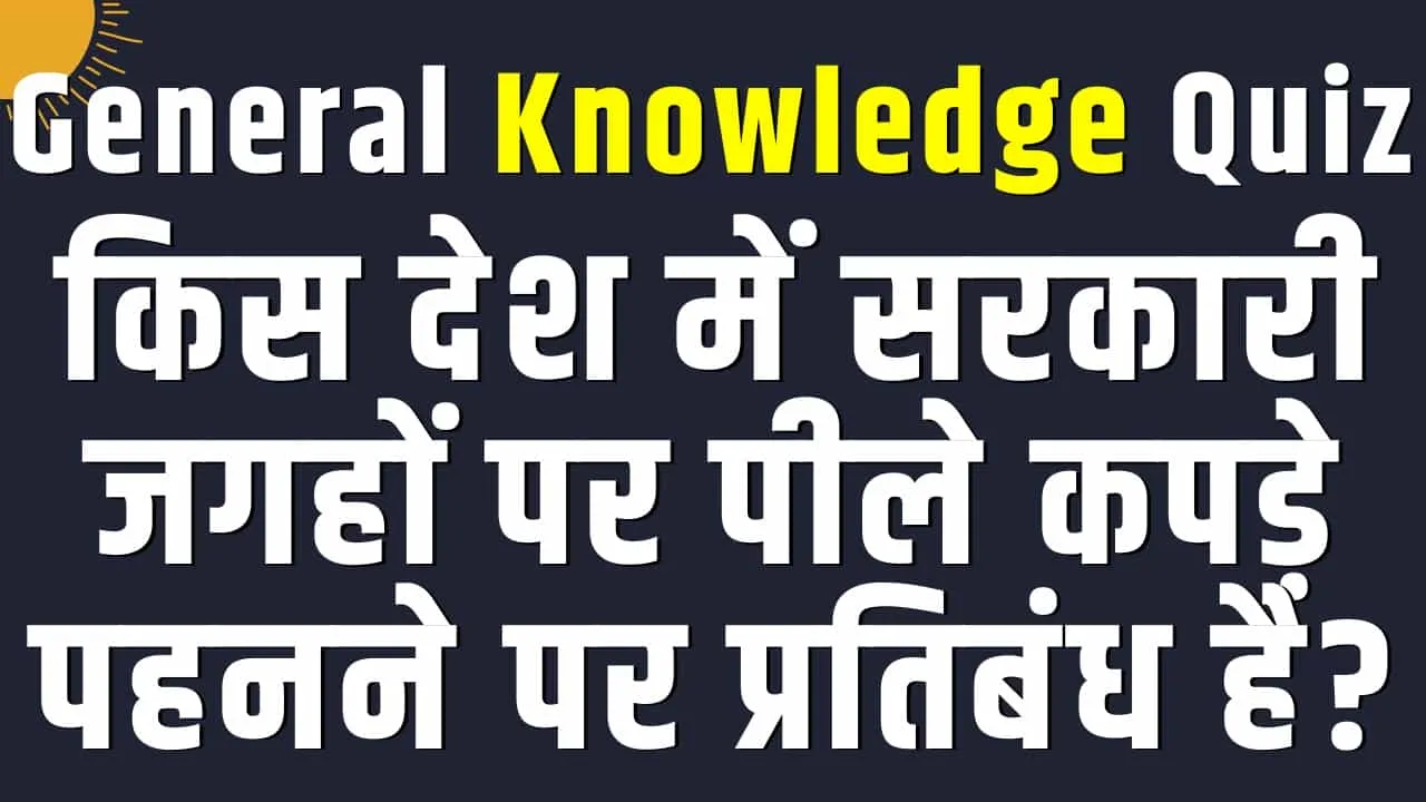 General Knowledge || किस देश में सरकारी जगहों पर पीले कपड़े पहनने पर प्रतिबंध है?