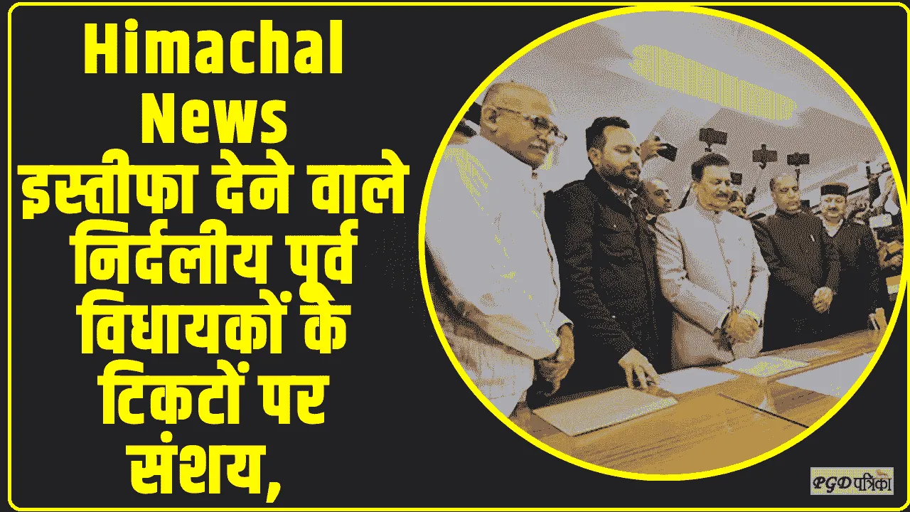 Himachal News || इस्तीफा देने वाले निर्दलीय पूर्व विधायकों के टिकटों पर संशय, जानिए पूरा मामला