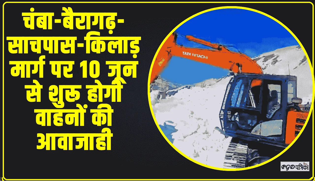 Chamba Pangi News || चंबा-बैरागढ़-साचपास-किलाड़ मार्ग पर 10 जून से शुरू होगी वाहनों की आवाजाही