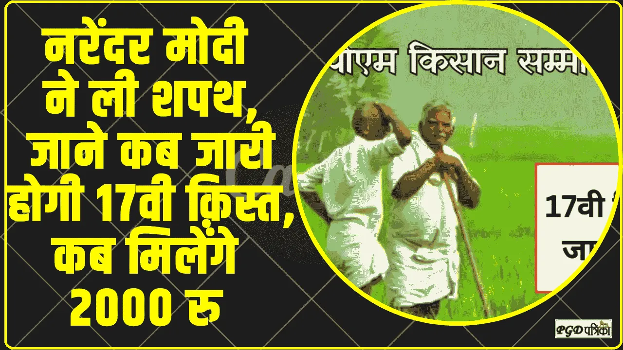 PM Kisan Yojana 17th Installment ||  नरेंदर मोदी ने ली शपथ, जाने कब जारी होगी 17वी क़िस्त, कब मिलेंगे 2000 रु