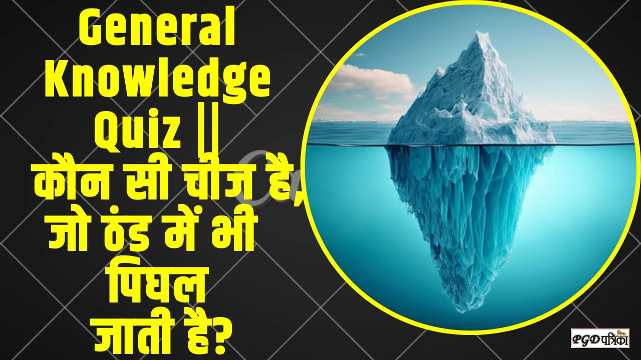 General Knowledge Quiz ||  कौन सी चीज है, जो ठंड में भी पिघल जाती है?