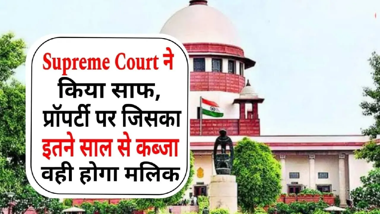 Supreme Court Decision ll Supreme Court का अहम फैसला, जिसका इतने सालों से है प्रॉपर्टी पर कब्जा वही होगा जमीन का मालिक