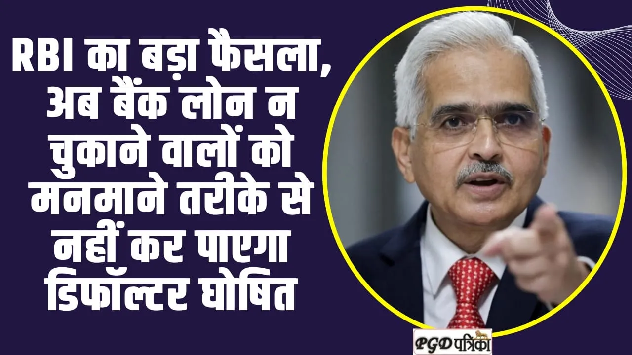 Reserve Bank of India : RBI का बड़ा फैसला, अब बैंक लोन न चुकाने वालों को मनमाने तरीके से नहीं कर पाएगा डिफॉल्टर घोषित