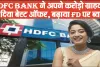 HDFC Bank ने अपने करोड़ो ग्राहकों को दी बड़ी खुशखबरी, बेस्ट ऑफर के साथ बढ़ाया FD पर ब्याज