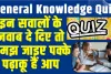 GK Quiz In Hindi || इन सवालों के जवाब दे दिए तो समझ जाइए पक्के पढ़ाकू हैं आप