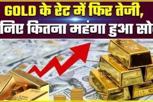 GOLD PRICE TODAY ||  सोने के दाम में अचानक बंपर बढ़ोतरी, फटाफट जानें 22 से 24 कैरेट की कीमत