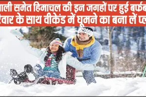 Snowfall in Himachal || अगर आप भी वीकेंड पर घूमने का बना रहे प्लान तो हिमाचल के इन स्थानों पर हुई है तगड़ी बर्फबारी