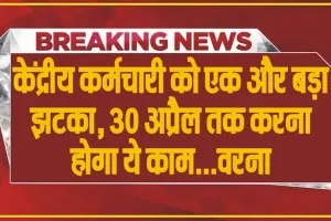 7th Pay Commission || केंद्रीय कर्मचारी को एक और बड़ा झटका,  30 अप्रैल तक करना होगा ये काम...वरना