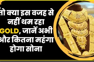 Gold Price || तो क्या इस वजह से नहीं थम रहा Gold, जानें अभी और कितना महंगा होगा सोना