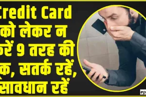 Credit Card को लेकर न करें 9 तरह की चूक, सतर्क रहें, सावधान रहें 