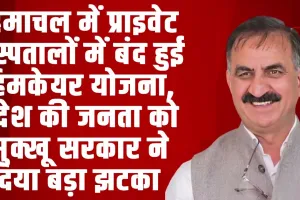  HIMCARE YOJANA ll हिमाचल में प्राइवेट अस्पतालों में बंद हुई हिमकेयर योजना, प्रदेश की जनता को सुक्खू सरकार ने दिया बड़ा झटका 