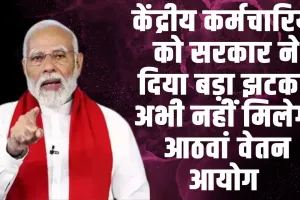 8th Pay commission ll केंद्रीय कर्मचारियों को सरकार ने दिया बड़ा झटका, अभी नहीं मिलेगा आठवां वेतन आयोग 