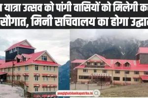 Chamba Pangi News : फूल यात्रा उत्सव को पांगी वासियों को मिलेगी करोड़ की सौगात, मिनी सचिवालय का होगा उद्घाटन