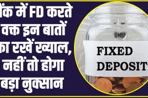 Fixed Deposit: बैंक में FD करते वक्त इन बातों का रखें ख्याल, नहीं तो होगा बड़ा नुक्सान 