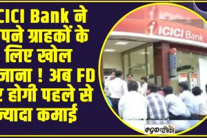 ICICI Bank ने अपने ग्राहकों के लिए खोल खजाना ! अब FD पर होगी पहले से ज्यादा कमाई 