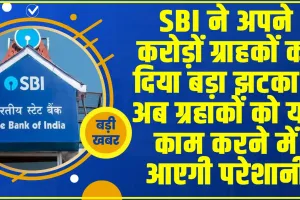 SBI Customers Alert: SBI ने अपने करोड़ों ग्राहकों को दिया बड़ा झटका ! अब ग्रहाकों को यह काम करने में आएगी परेशानी