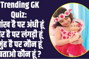 Trending GK Quiz : आंख है पर अंधी हूं, पैर है पर लंगड़ी हूं, मुंह है पर मौन हूं, बताओ कौन हूं ?