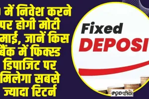 Fix Deposit || FD में निवेश करने पर होगी मोटी कमाई, जानें किस बैंक में फिक्स्ड डिपाजिट पर मिलेगा सबसे ज्यादा रिटर्न