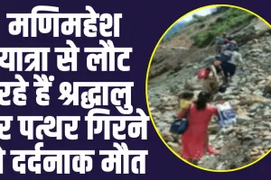 Chamba News: मणिमहेश यात्रा से लौट रहे हैं श्रद्धालु पर पत्थर गिरने से दर्दनाक मौत