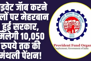 EPFO News : प्राईवेट नौकरी करने वालों पर मेहरबान हुई सरकार, अब हर महीने मिलेगी 10,050 रुपये की पेंशन