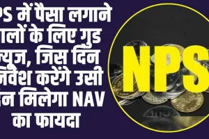 NPS New Rules: NPS में पैसा लगाने वालों के लिए बड़ी खुशखबरी, निवेश करते ही मिलेगा NAV का फायदा