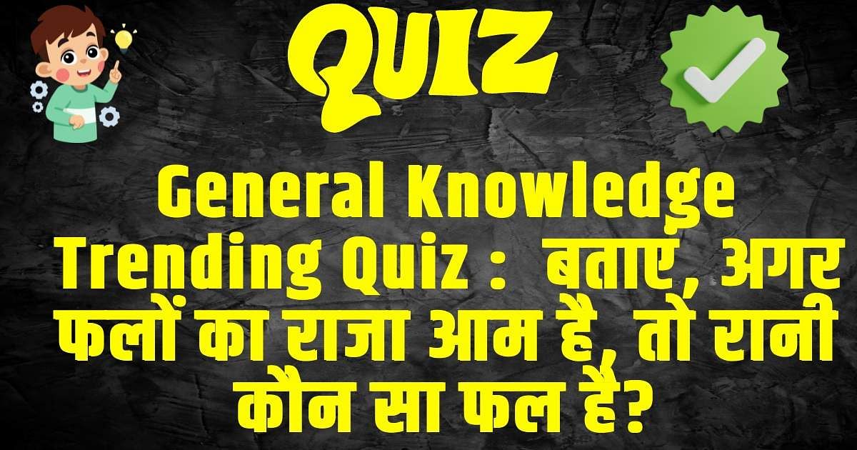 General Knowledge Trending Quiz :  बताएं, अगर फलों का राजा आम है, तो रानी कौन सा फल है?