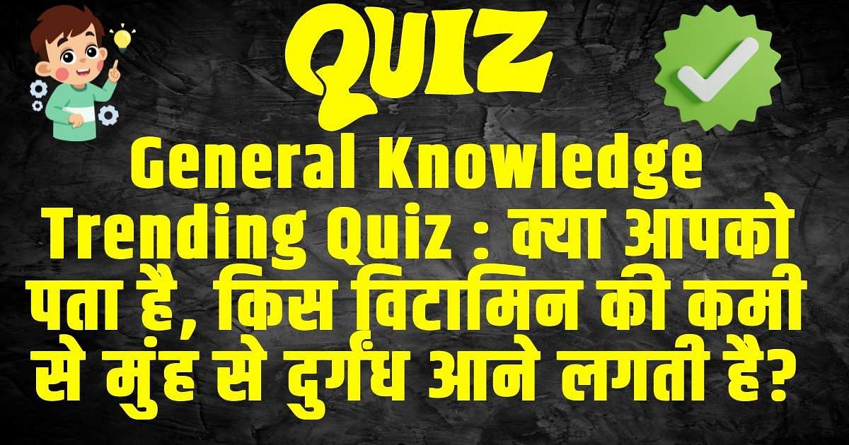 General Knowledge Trending Quiz :  क्या आपको पता है, किस विटामिन की कमी से मुंह से दुर्गंध आने लगती है?