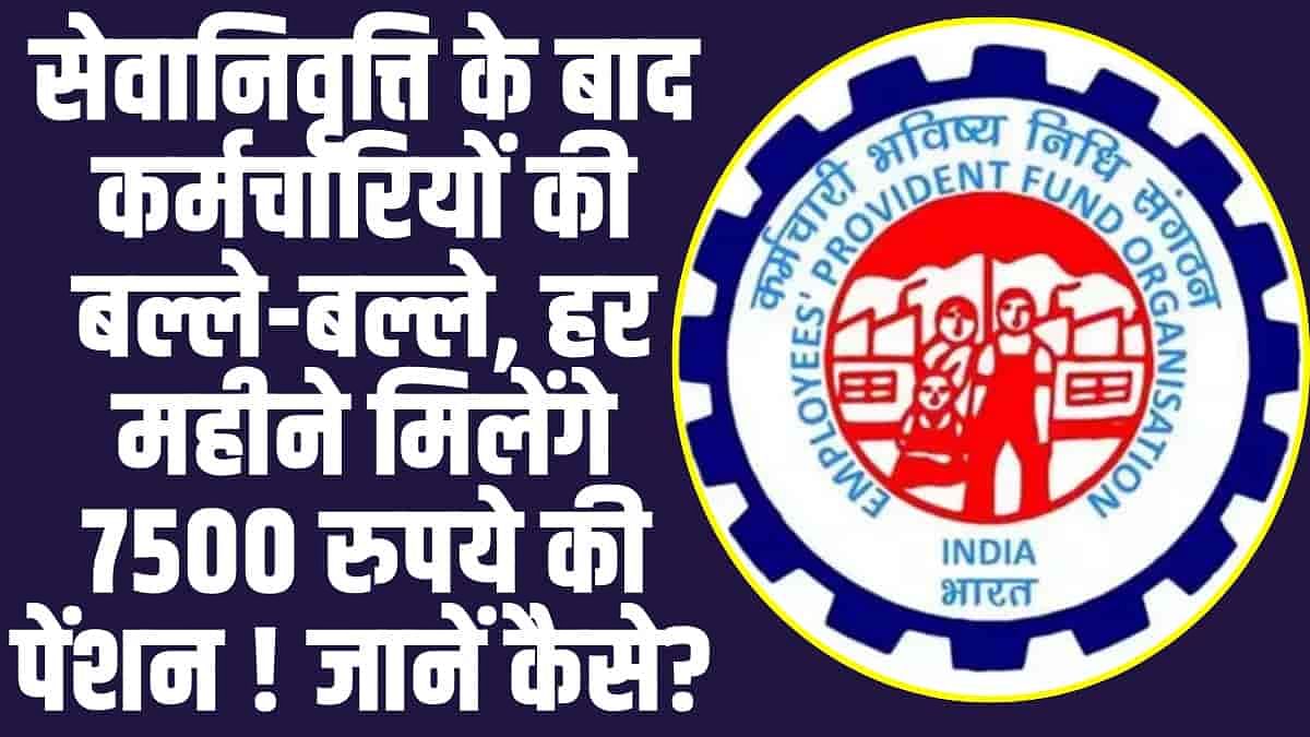 EPFO Pension Update: सेवानिवृत्ति के बाद कर्मचारियों की बल्ले-बल्ले, हर महीने मिलेंगे 7500 रुपये की पेंशन ! जानें कैसे?