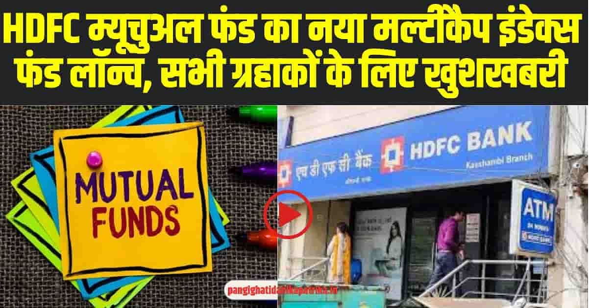 HDFC Mutual Fund : HDFC म्यूचुअल फंड का नया मल्टीकैप इंडेक्स फंड लॉन्च, सभी ग्रहाकों के लिए खुशखबरी