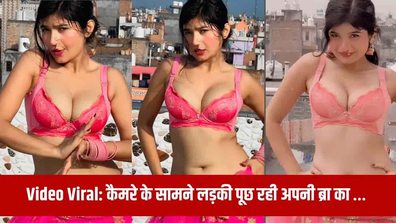 Bhojpuri Girl Hot Sexy Video Viral: भोजपुरी गर्ल का सेक्सी वीडियो हुआ वायरल, कैमरे के सामने ही पूछ लिया यह सवल