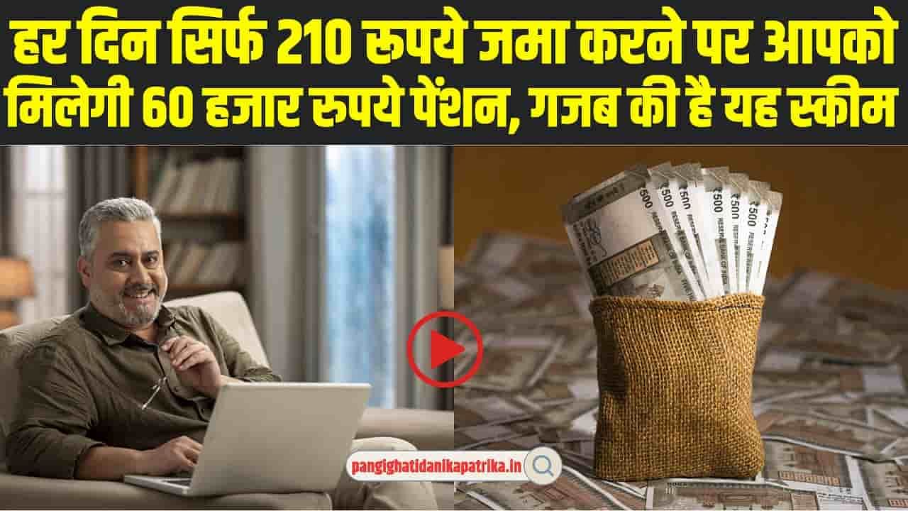 Government Pension Scheme: हर दिन सिर्फ 210 रूपये जमा करने पर आपको मिलेगी 60,000 रुपये पेंशन, गजब की है यह स्कीम