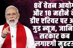 8th Pay Commission | 8वें वेतन आयोग और 18 महीने के डीए एरियर पर आई गुड न्यूज, जानिए सरकार कब लगाएगी मुहर?