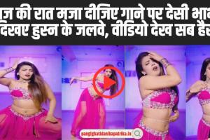 Watch Bhabhi Video Online : आज की रात मजा दीजिए गाने पर देसी भाभी ने दिखए हुस्न के जलवे, वीडियो देख सब हैरान